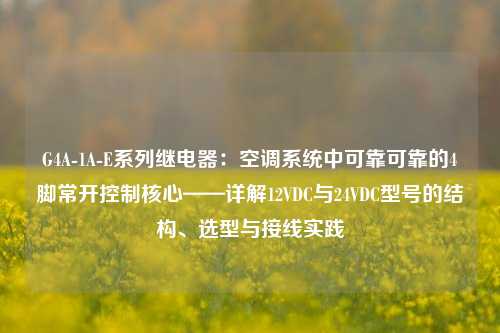 G4A-1A-E系列继电器：空调系统中可靠可靠的4脚常开控制核心——详解12VDC与24VDC型号的结构、选型与接线实践