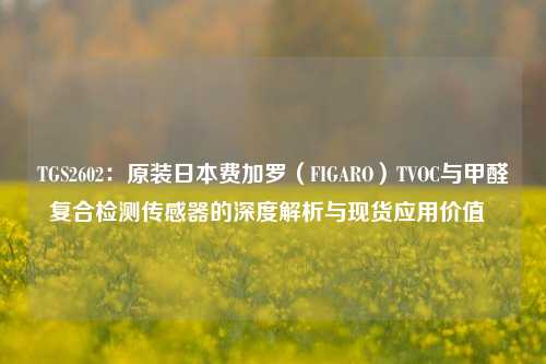 TGS2602：原装日本费加罗（FIGARO）TVOC与甲醛复合检测传感器的深度解析与现货应用价值  