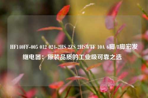 HF140FF-005 012 024-2HS 2ZS 2HSWTF 10A 6脚/8脚宏发继电器：原装品质的工业级可靠之选  