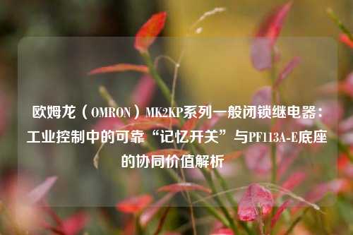 欧姆龙（OMRON）MK2KP系列一般闭锁继电器：工业控制中的可靠“记忆开关”与PF113A-E底座的协同价值解析  