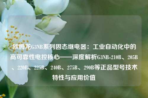 欧姆龙G3NB系列固态继电器:工业自动化中的高可靠性电控核心——深度解析G3NB-210B、205B、220B、225B、240B、275B、290B等正品型号技术特性与应用价值 欧姆龙G3NB系列固态继电器:工业自动化中的高可靠性电控核心——深度解析G3NB-210B、205B、220B、225B、240B、275B、290B等正品型号技术特性与应用价值