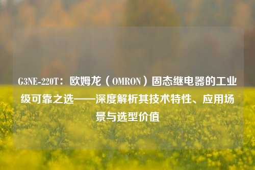 G3NE-220T:欧姆龙(OMRON)固态继电器的工业级可靠之选——深度解析其技术特性、应用场景与选型价值 G3NE-220T:欧姆龙(OMRON)固态继电器的工业级可靠之选——深度解析其技术特性、应用场景与选型价值