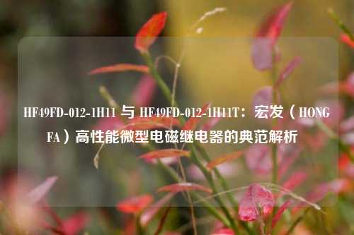 HF49FD-012-1H11 与 HF49FD-012-1H11T：宏发（HONGFA）高性能微型电磁继电器的典范解析  