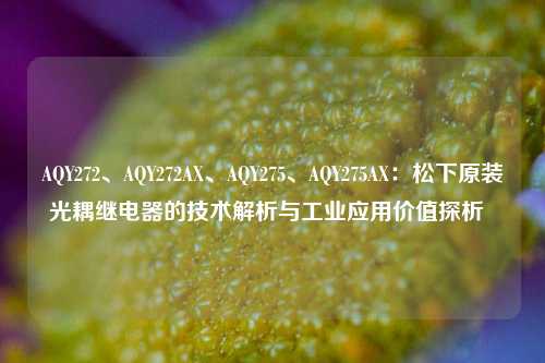 AQY272、AQY272AX、AQY275、AQY275AX：松下原装光耦继电器的技术解析与工业应用价值探析  