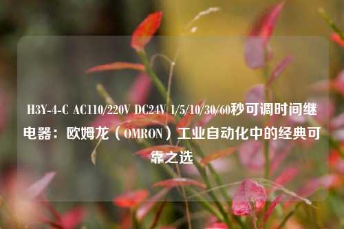 H3Y-4-C AC110/220V DC24V 1/5/10/30/60秒可调时间继电器:欧姆龙(OMRON)工业自动化中的经典可靠之选 H3Y-4-C AC110/220V DC24V 1/5/10/30/60秒可调时间继电器:欧姆龙(OMRON)工业自动化中的经典可靠之选