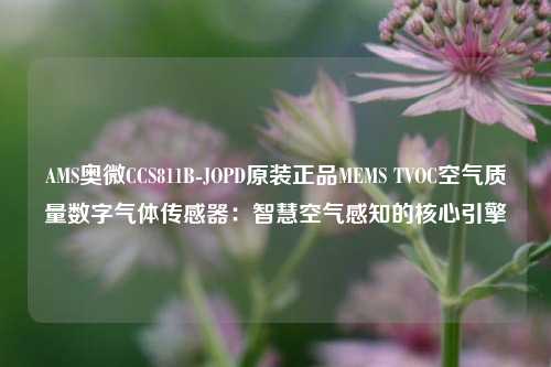 AMS奥微CCS811B-JOPD原装正品MEMS TVOC空气质量数字气体传感器：智慧空气感知的核心引擎